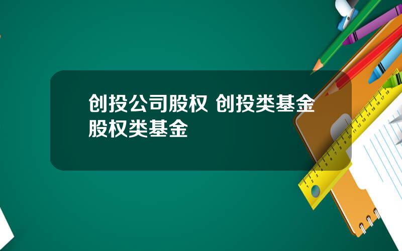 创投公司股权 创投类基金股权类基金